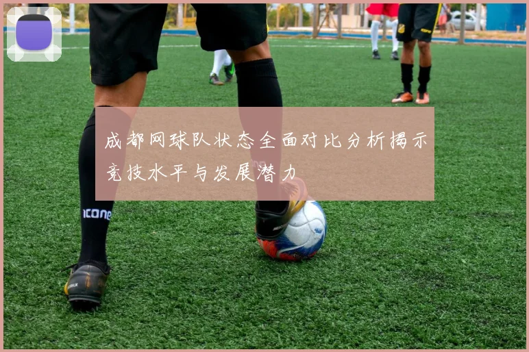 成都网球队状态全面对比分析揭示竞技水平与发展潜力