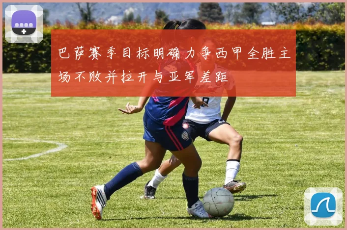 巴萨赛季目标明确力争西甲全胜主场不败并拉开与亚军差距