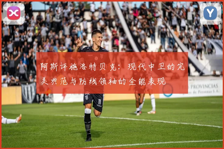 阿斯评施洛特贝克：现代中卫的完美典范与防线领袖的全能表现