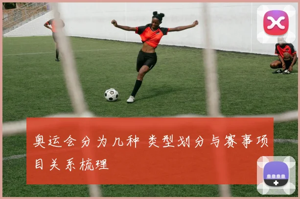 奥运会分为几种 类型划分与赛事项目关系梳理