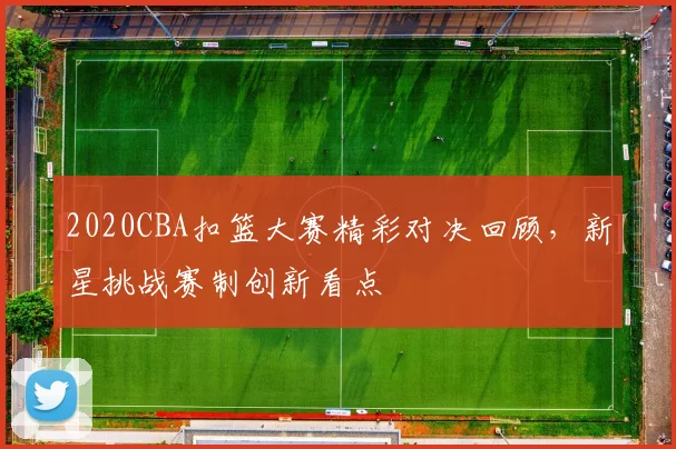 2020CBA扣篮大赛精彩对决回顾，新星挑战赛制创新看点